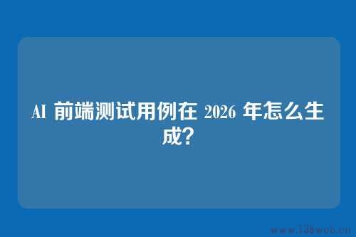 AI赋能的前端测试用例生成技术概览