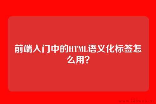 前端入门中的HTML语义化标签怎么用?