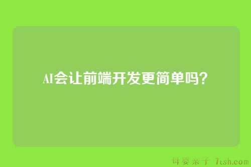 AI会让前端开发更简单吗?