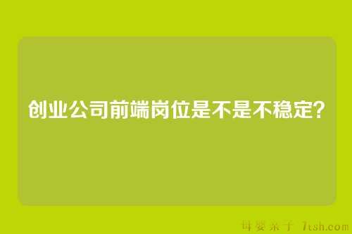 创业公司前端岗位是不是不稳定？