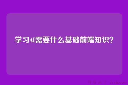 学习AI需要什么基础前端知识?